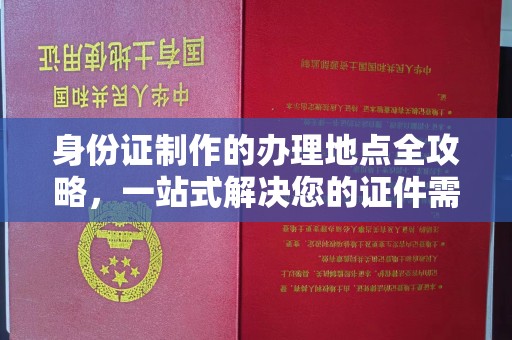 西畴身份证制作的办理地点全攻略，一站式解决您的证件需求