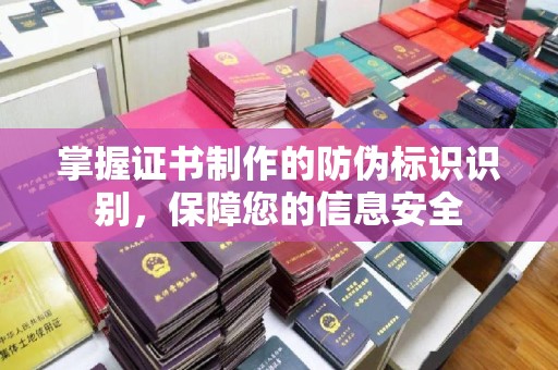 沙洋掌握证书制作的防伪标识识别，保障您的信息安全