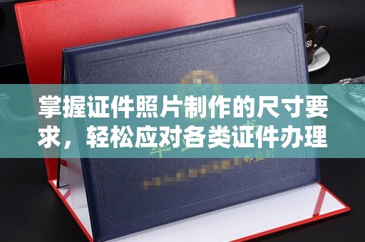 冕宁掌握证件照片制作的尺寸要求，轻松应对各类证件办理