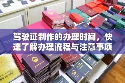 武清驾驶证制作的办理时间，快速了解办理流程与注意事项