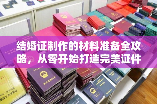 宿松结婚证制作的材料准备全攻略，从零开始打造完美证件