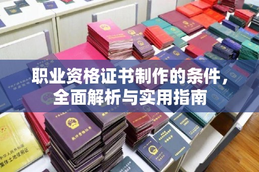 施甸职业资格证书制作的条件，全面解析与实用指南